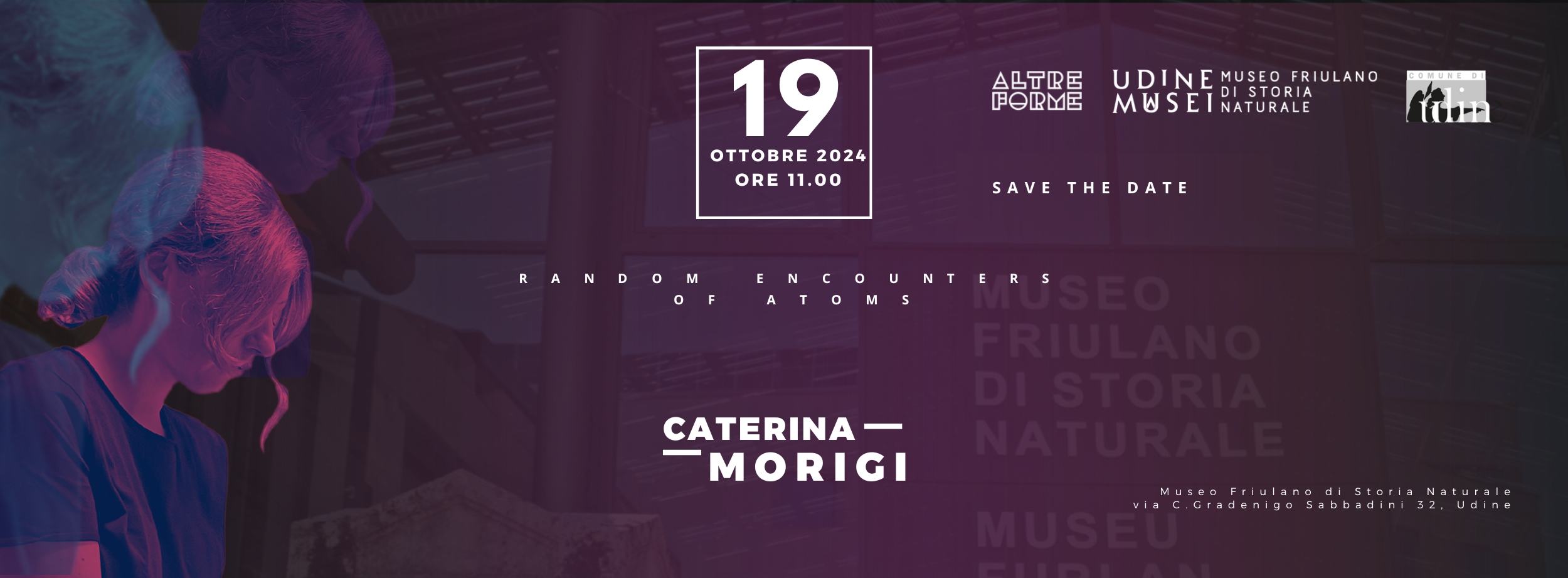 Locandina dell'inaugurazione Incontri casuali di atomi di Caterina Morigi presso il Museo Friulano di Storia Naturale, 19 Ottobre 2024 ore 11:00