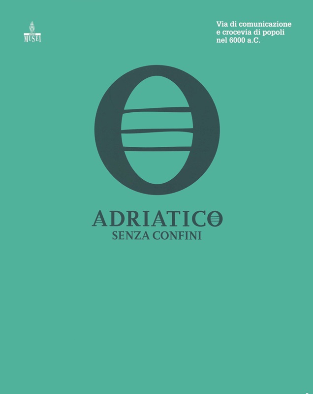 Adriatico senza confini : via di comunicazione e crocevia di popoli nel 6000 a.C. = The Adriatic, a sea without borders : communication routes of populations in 6000 BC